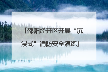 邵阳经开区开展“沉浸式”消防安全演练