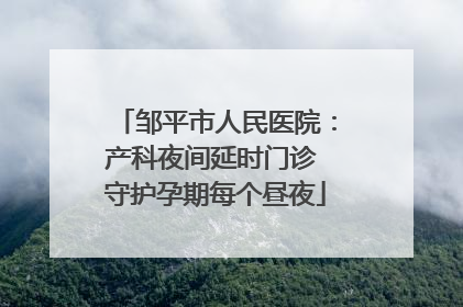 邹平市人民医院：产科夜间延时门诊 守护孕期每个昼夜
