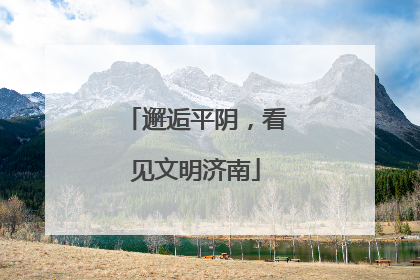 邂逅平阴，看见文明济南
