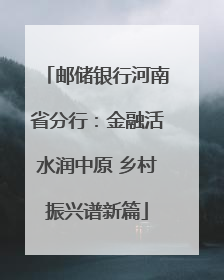 邮储银行河南省分行：金融活水润中原 乡村振兴谱新篇