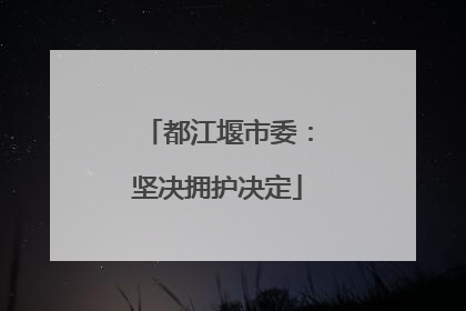 都江堰市委：坚决拥护决定