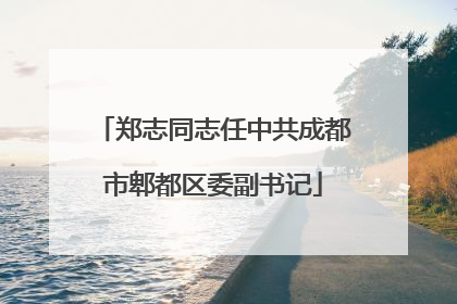 郑志同志任中共成都市郫都区委副书记