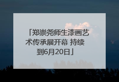 郑崇尧师生漆画艺术传承展开幕 持续到6月20日