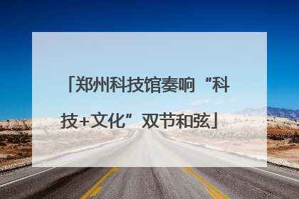 郑州科技馆奏响“科技+文化”双节和弦