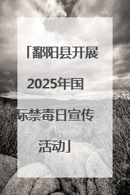 鄱阳县开展2025年国际禁毒日宣传活动