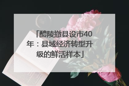 醴陵撤县设市40年：县域经济转型升级的鲜活样本
