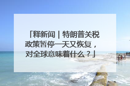 释新闻｜特朗普关税政策暂停一天又恢复，对全球意味着什么？