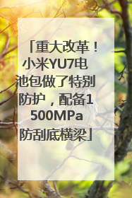 重大改革！小米YU7电池包做了特别防护，配备1500MPa防刮底横梁