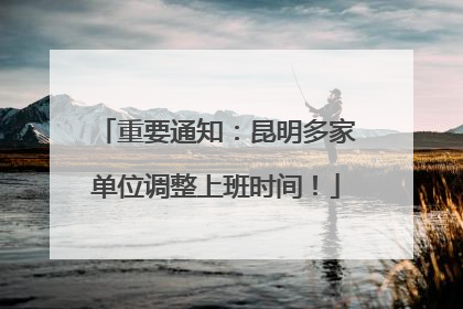 重要通知：昆明多家单位调整上班时间！
