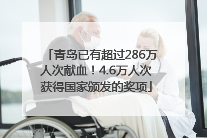 青岛已有超过286万人次献血！4.6万人次获得国家颁发的奖项