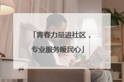 青春力量进社区，专业服务暖民心