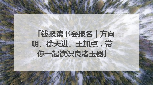 钱报读书会报名｜方向明、徐天进、王加点，带你一起读识良渚玉器