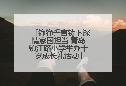 铮铮誓言铸下深情家国担当 青岛镇江路小学举办十岁成长礼活动