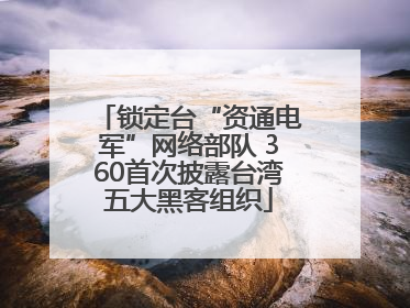 锁定台“资通电军”网络部队 360首次披露台湾五大黑客组织
