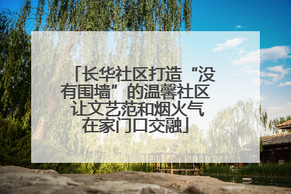 长华社区打造“没有围墙”的温馨社区 让文艺范和烟火气在家门口交融