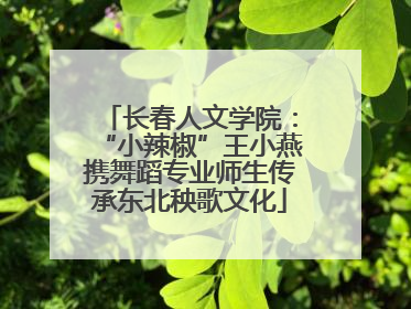 长春人文学院：“小辣椒”王小燕携舞蹈专业师生传承东北秧歌文化