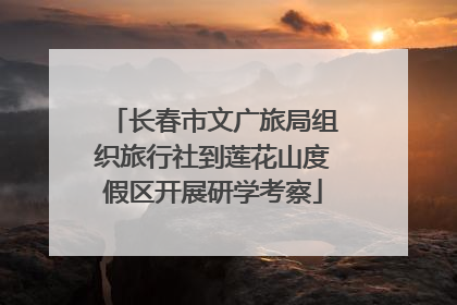 长春市文广旅局组织旅行社到莲花山度假区开展研学考察