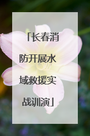 长春消防开展水域救援实战训演