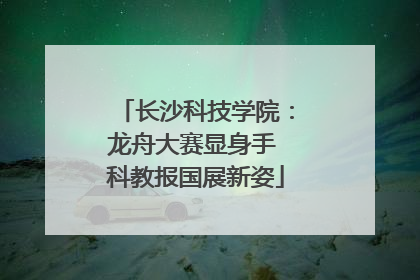 长沙科技学院：龙舟大赛显身手 科教报国展新姿