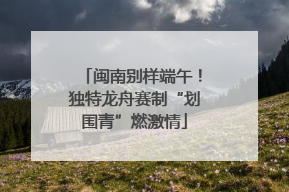 闽南别样端午！独特龙舟赛制“划围青”燃激情