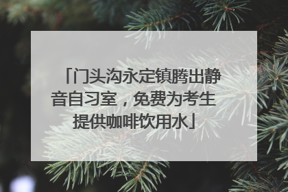 门头沟永定镇腾出静音自习室，免费为考生提供咖啡饮用水