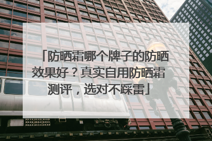 防晒霜哪个牌子的防晒效果好？真实自用防晒霜测评，选对不踩雷