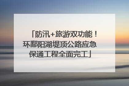 防汛+旅游双功能！环鄱阳湖堤顶公路应急保通工程全面完工