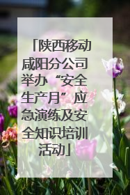 陕西移动咸阳分公司举办“安全生产月”应急演练及安全知识培训活动