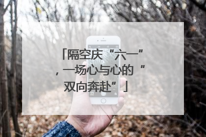 隔空庆“六一”，一场心与心的“双向奔赴”