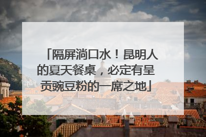 隔屏淌口水！昆明人的夏天餐桌，必定有呈贡豌豆粉的一席之地