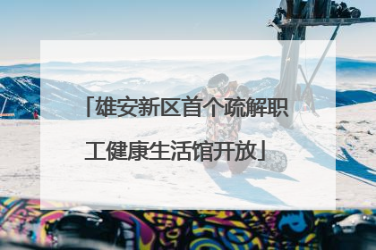 雄安新区首个疏解职工健康生活馆开放