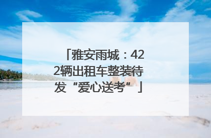 雅安雨城：422辆出租车整装待发“爱心送考”