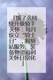 饿了么持续升级骑手关怀：每月设立“骑士日”，将驿站服务、装备物资福利关怀日常化