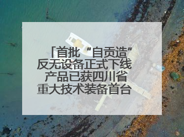 首批“自贡造”反无设备正式下线 产品已获四川省重大技术装备首台套认定