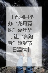 香河园举办“龙舟竞速”嘉年华，让“奔跑者”感受节日温情