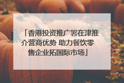 香港投资推广署在津推介营商优势 助力餐饮零售企业拓国际市场