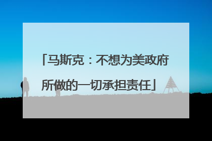 马斯克：不想为美政府所做的一切承担责任