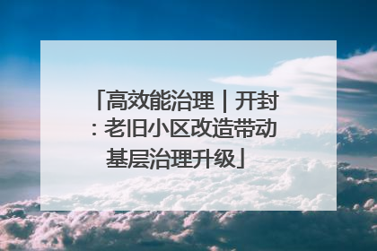 高效能治理｜开封：老旧小区改造带动基层治理升级
