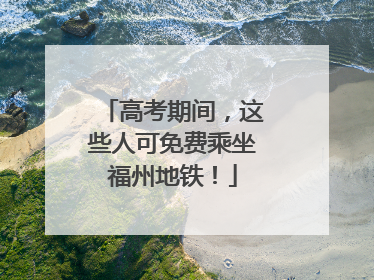高考期间，这些人可免费乘坐福州地铁！