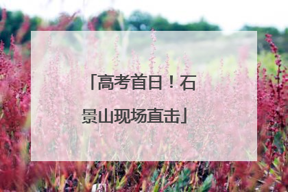 高考首日！石景山现场直击