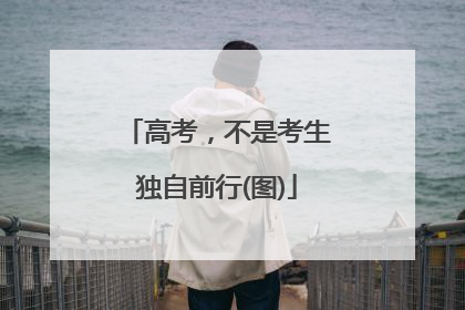 高考，不是考生独自前行(图)