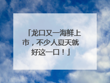 龙口又一海鲜上市，不少人夏天就好这一口！