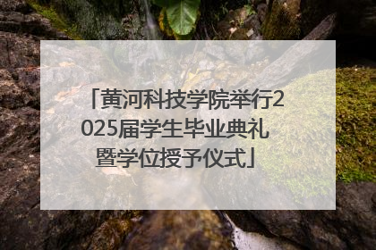 黄河科技学院举行2025届学生毕业典礼暨学位授予仪式