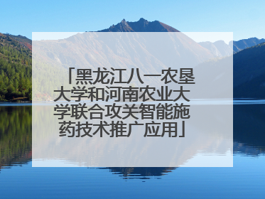 黑龙江八一农垦大学和河南农业大学联合攻关智能施药技术推广应用