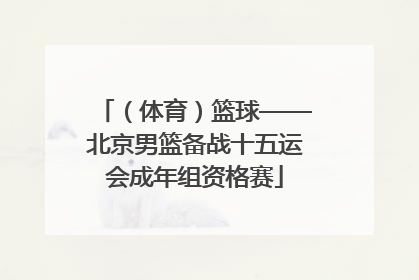 （体育）篮球——北京男篮备战十五运会成年组资格赛