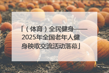 （体育）全民健身——2025年全国老年人健身秧歌交流活动落幕