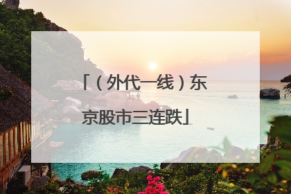 （外代一线）东京股市三连跌