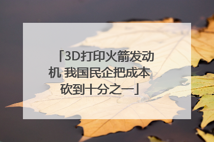 3D打印火箭发动机 我国民企把成本砍到十分之一