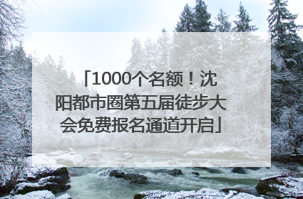 1000个名额！沈阳都市圈第五届徒步大会免费报名通道开启