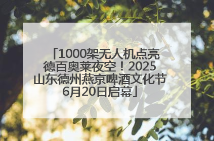 1000架无人机点亮德百奥莱夜空！2025山东德州燕京啤酒文化节6月20日启幕